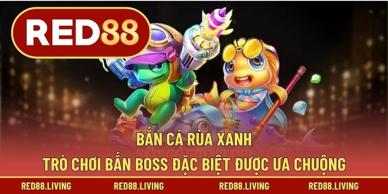 Bắn Cá Rùa Xanh – Trò Chơi Bắn Boss Đặc Biệt Được Ưa Chuộng