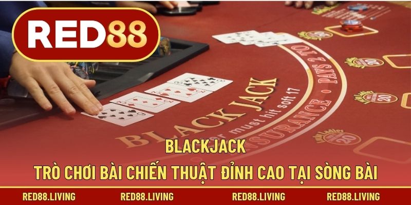 Blackjack – Trò Chơi Bài Chiến Thuật Đỉnh Cao Tại Sòng Bài