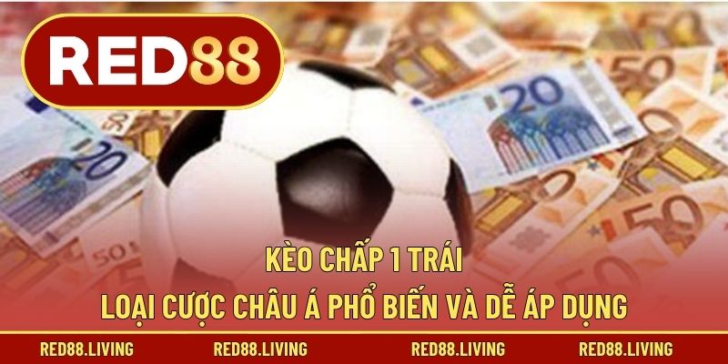 Kèo Chấp 1 Trái – Loại Cược Châu Á Phổ Biến Và Dễ Áp Dụng