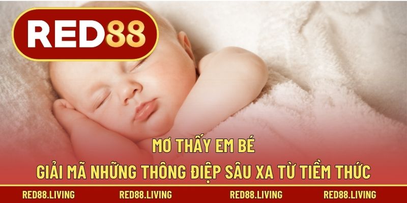 Mơ Thấy Em Bé – Giải Mã Những Thông Điệp Sâu Xa Từ Tiềm Thức