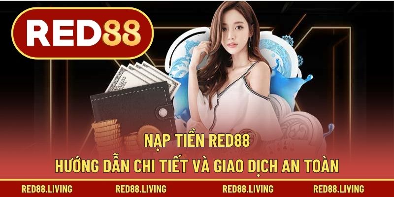 Nạp Tiền RED88 – Hướng Dẫn Chi Tiết Và Giao Dịch An Toàn