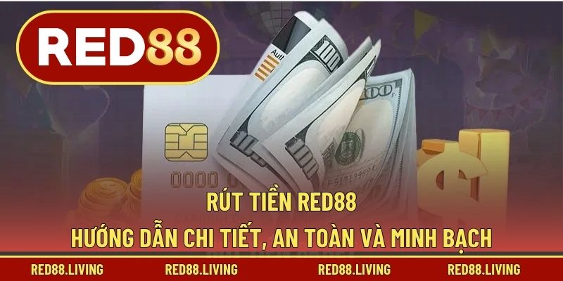Rút Tiền RED88 – Hướng Dẫn Chi Tiết, An Toàn Và Minh Bạch